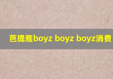 芭提雅boyz boyz boyz消费 2024